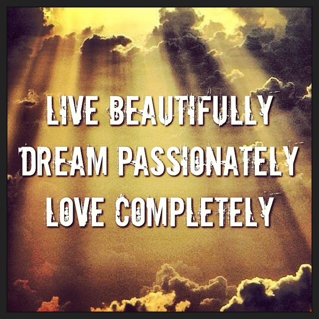 Live beautifully. Dream passionately. Love completely 